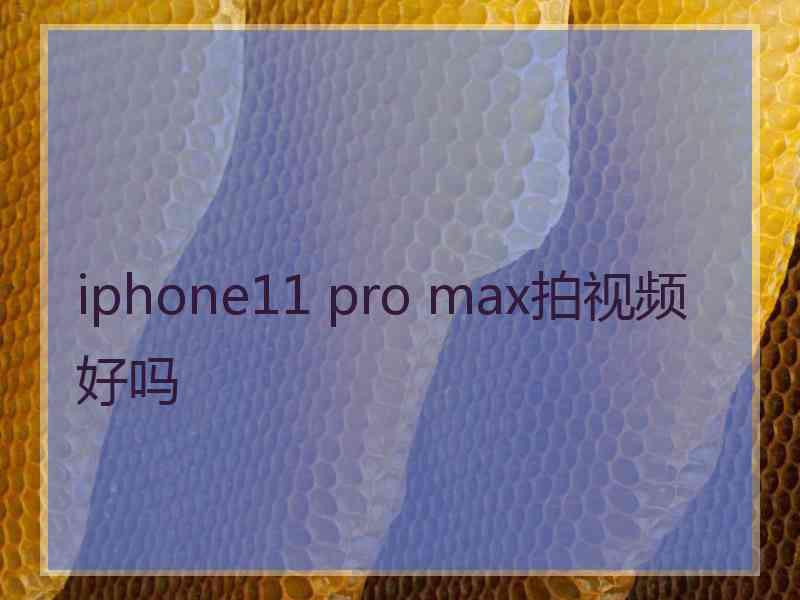 iphone11 pro max拍视频好吗