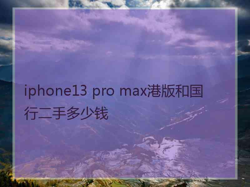 iphone13 pro max港版和国行二手多少钱