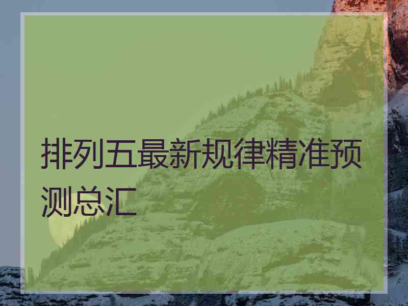 排列五最新规律精准预测总汇