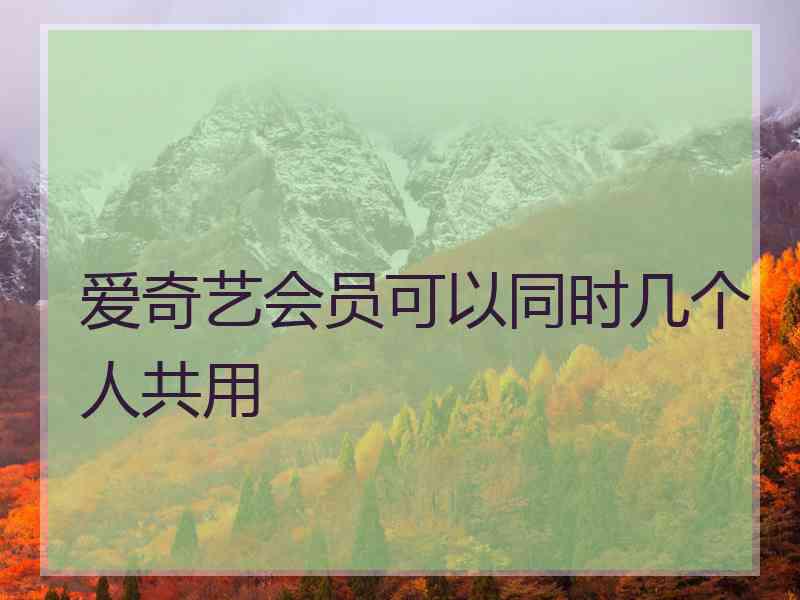 爱奇艺会员可以同时几个人共用