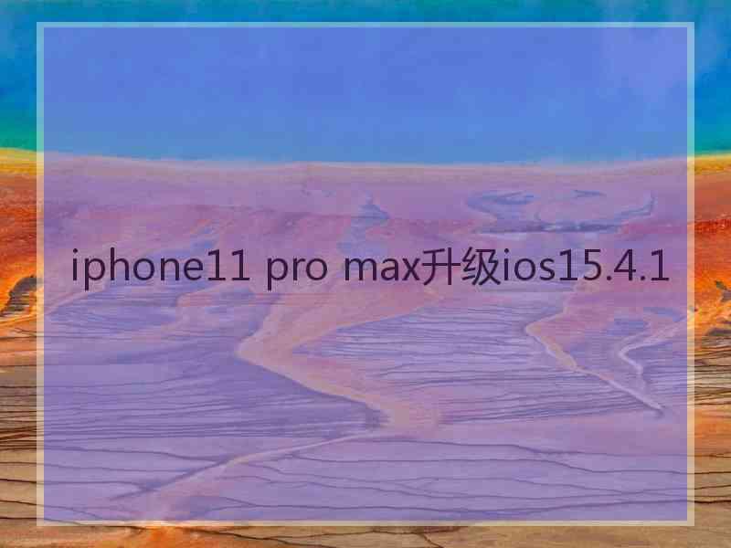 iphone11 pro max升级ios15.4.1