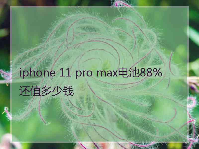 iphone 11 pro max电池88%还值多少钱