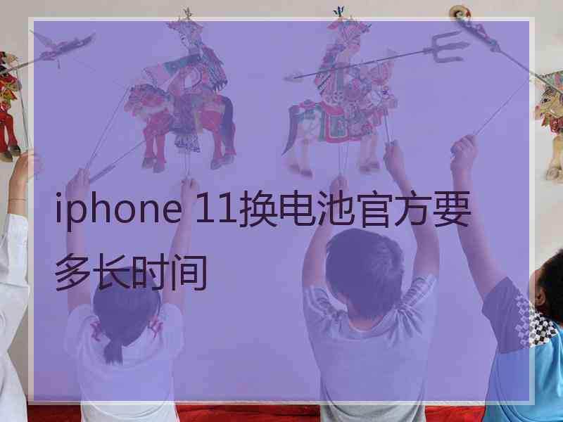 iphone 11换电池官方要多长时间