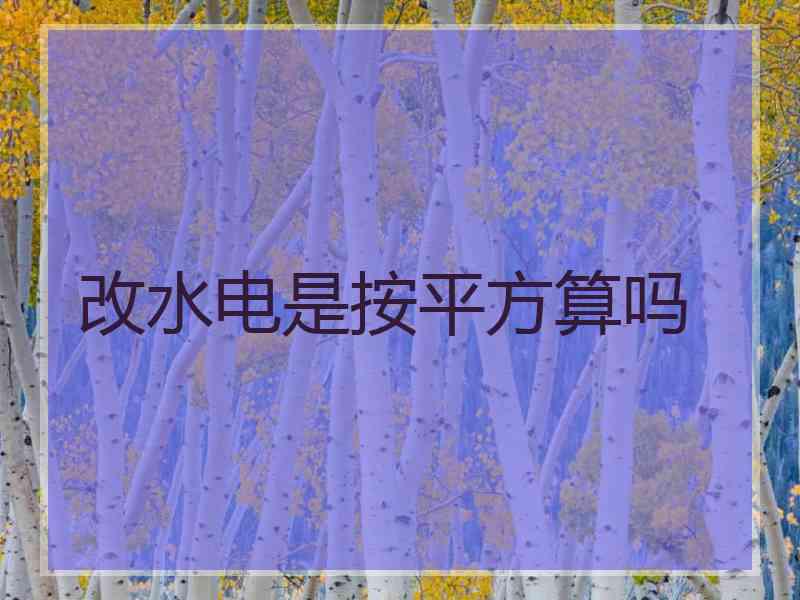 改水电是按平方算吗