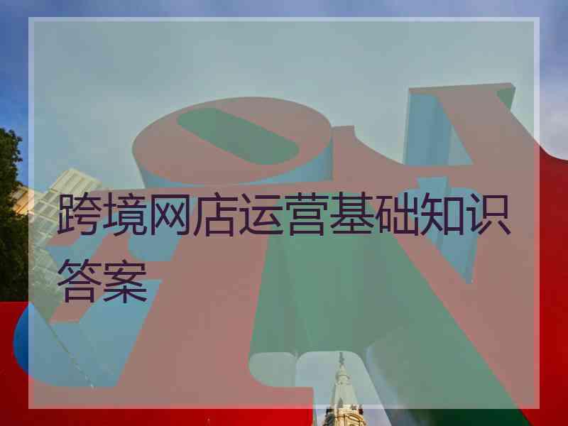 跨境网店运营基础知识答案