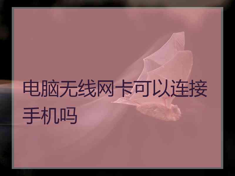 电脑无线网卡可以连接手机吗