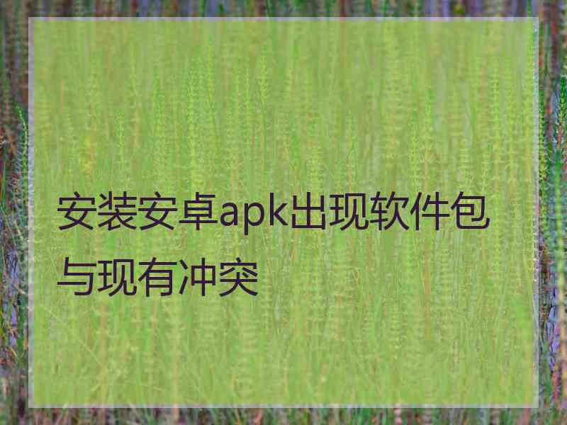 安装安卓apk出现软件包与现有冲突