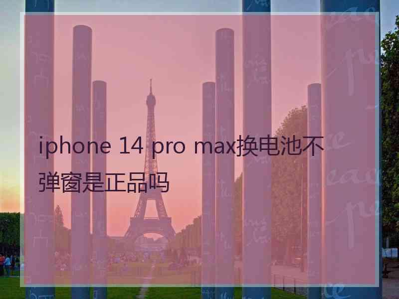 iphone 14 pro max换电池不弹窗是正品吗