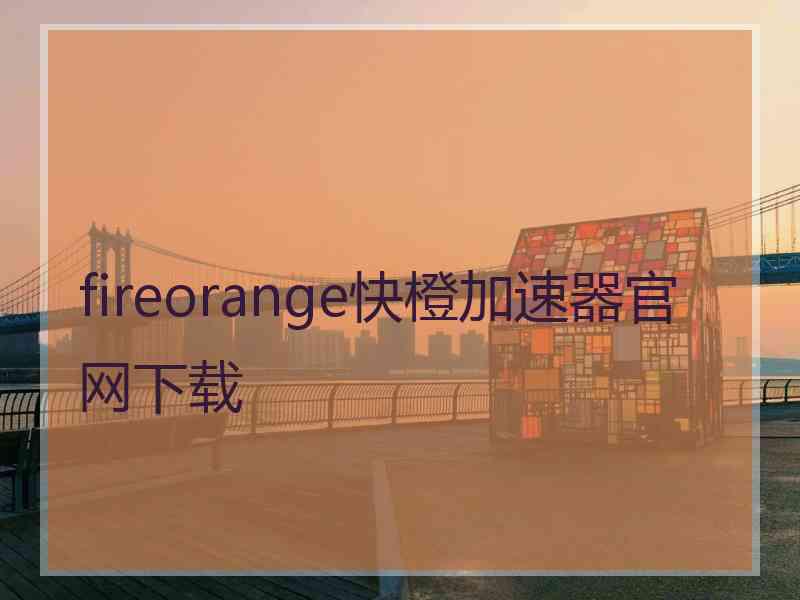 fireorange快橙加速器官网下载