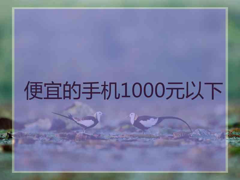 便宜的手机1000元以下