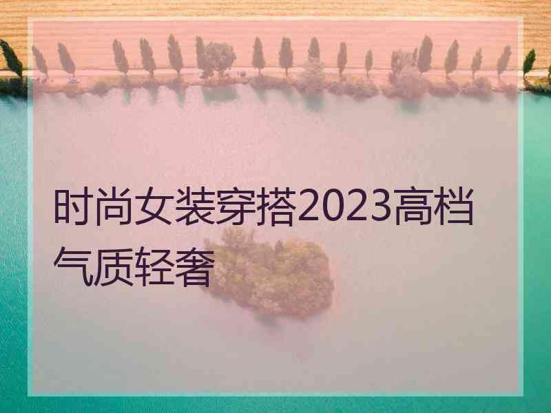 时尚女装穿搭2023高档气质轻奢