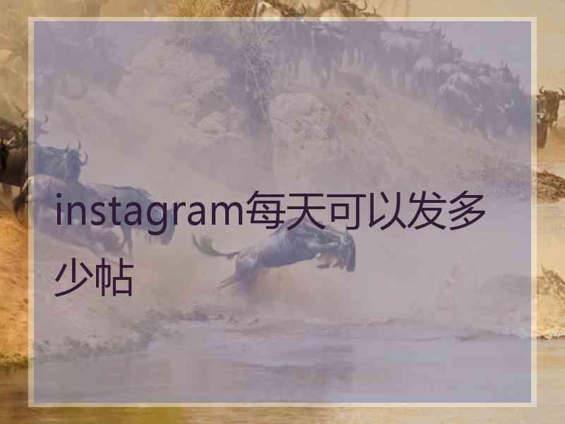 instagram每天可以发多少帖