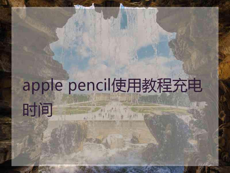 apple pencil使用教程充电时间