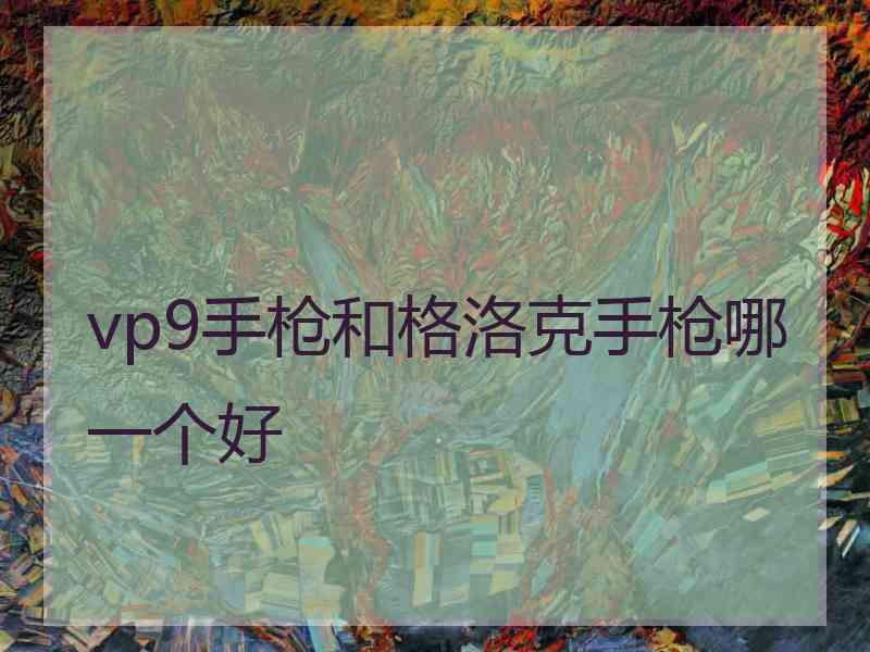 vp9手枪和格洛克手枪哪一个好