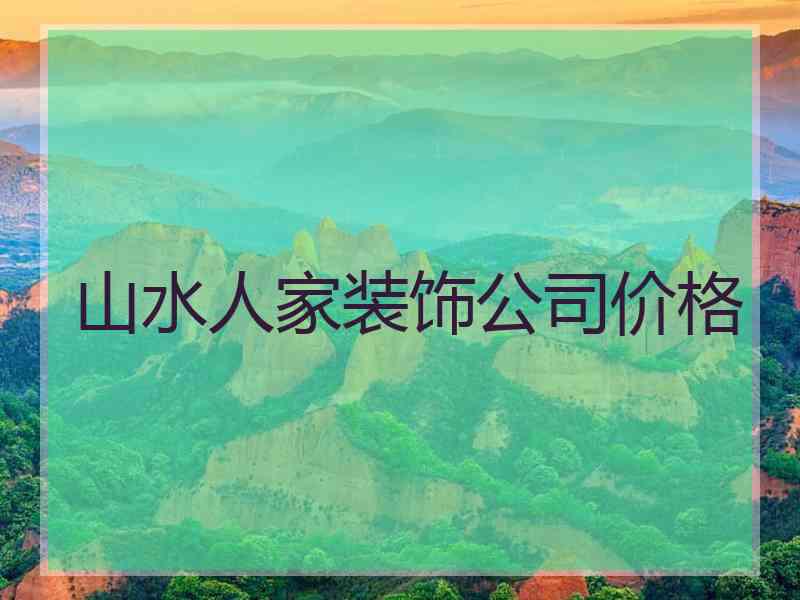 山水人家装饰公司价格