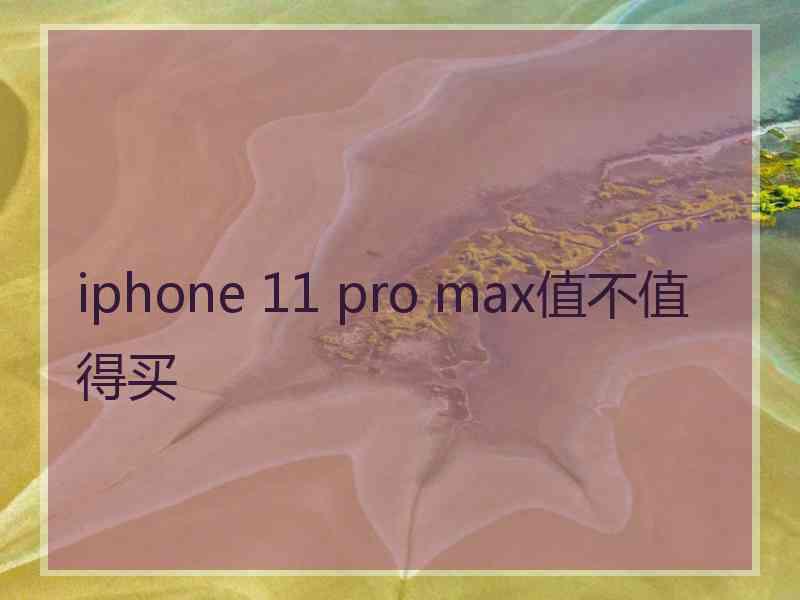 iphone 11 pro max值不值得买