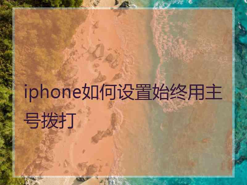 iphone如何设置始终用主号拨打