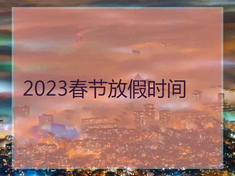 2023春节放假时间