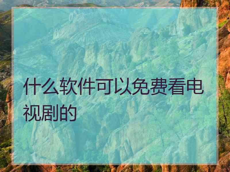 什么软件可以免费看电视剧的