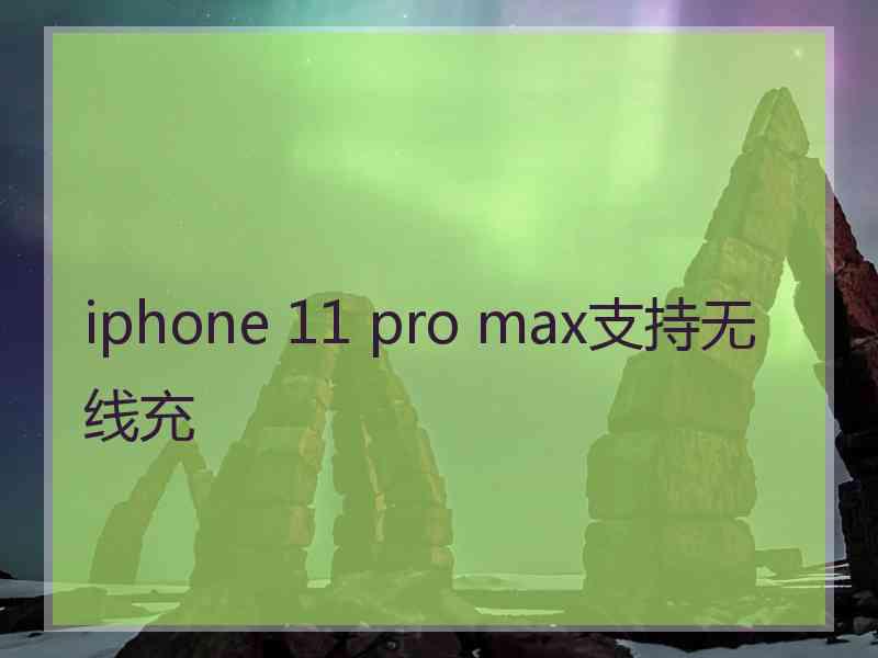 iphone 11 pro max支持无线充