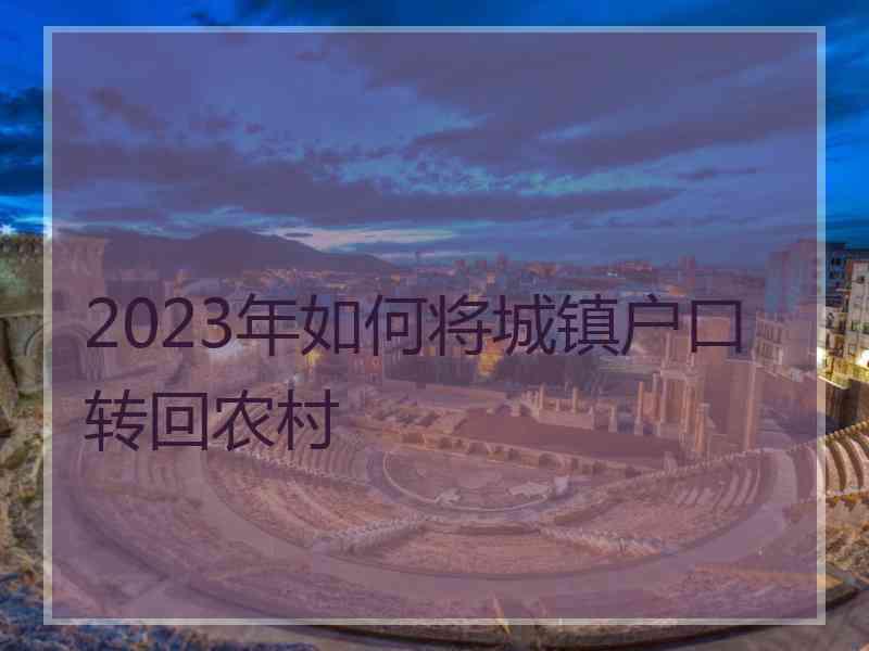 2023年如何将城镇户口转回农村