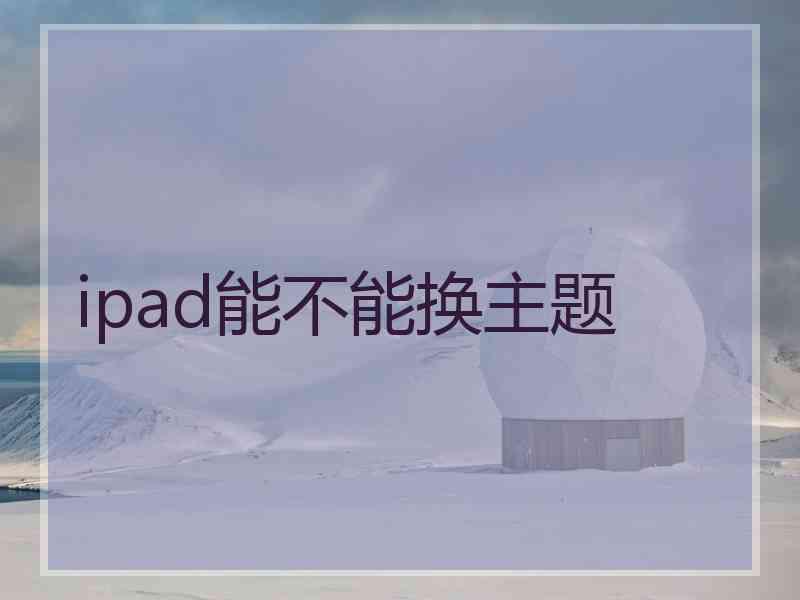 ipad能不能换主题