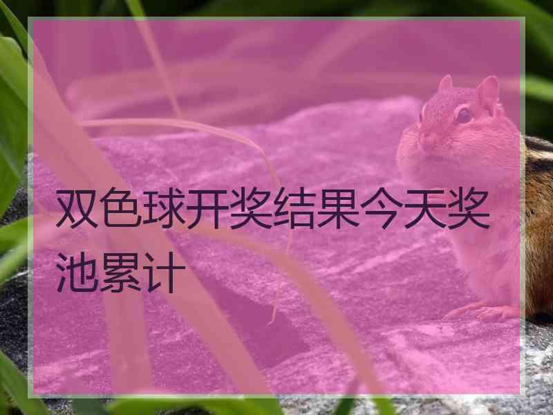 双色球开奖结果今天奖池累计