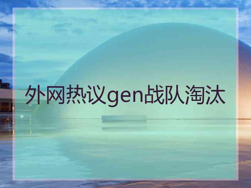 外网热议gen战队淘汰