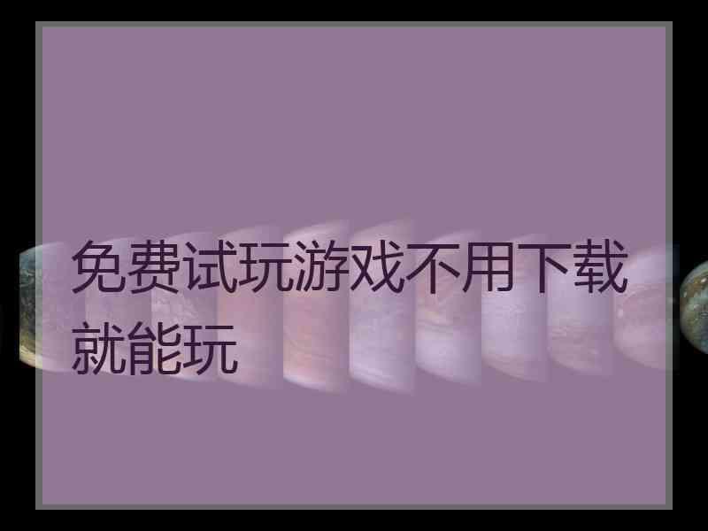 免费试玩游戏不用下载就能玩