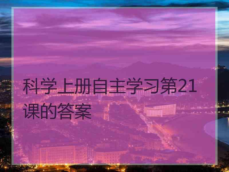 科学上册自主学习第21课的答案